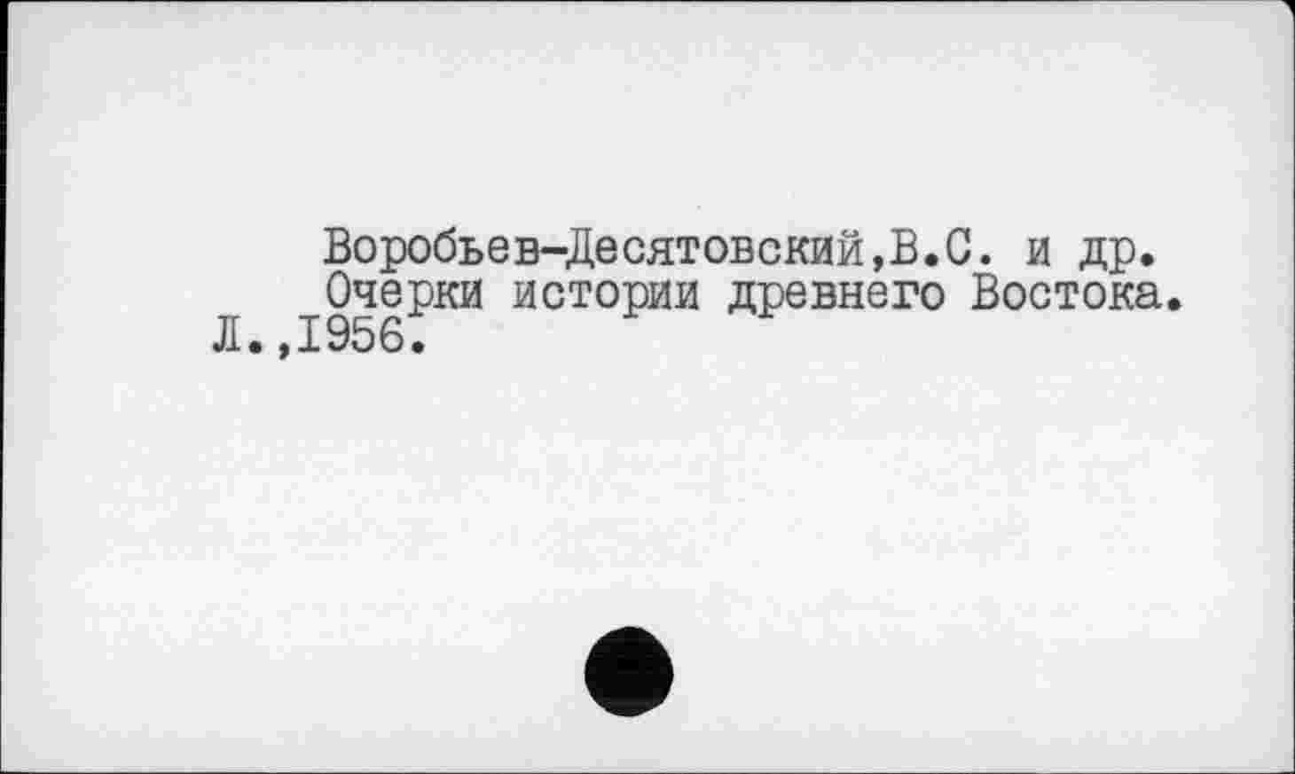 ﻿Воробьев-Десятовский,В.С. и др.
Очерки истории древнего Востока.
Л.,1956.